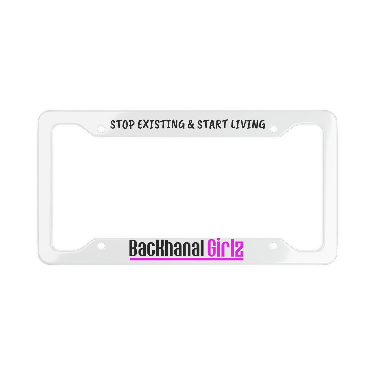 BACKHANAL GIRLZ & STOP EXISTING & START LIVING License Plate Frame